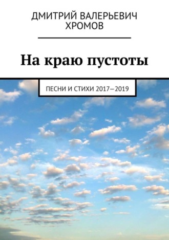 Дмитрий Валерьевич Хромов. На краю пустоты. Песни и стихи 2017—2019