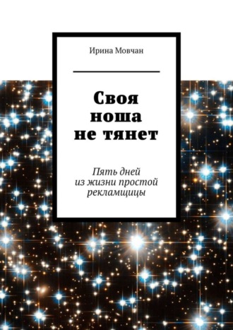 Ирина Анатольевна Мовчан. Своя ноша не тянет. Пять дней из жизни простой рекламщицы