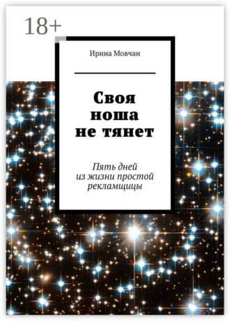 Ирина Анатольевна Мовчан. Своя ноша не тянет. Пять дней из жизни простой рекламщицы