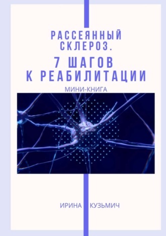 Ирина Александровна Кузьмич. Рассеянный склероз. 7 шагов к реабилитации. Мини-книга