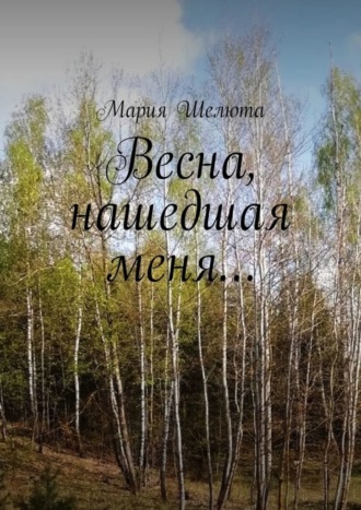 Мария Шелюта. Весна, нашедшая меня…