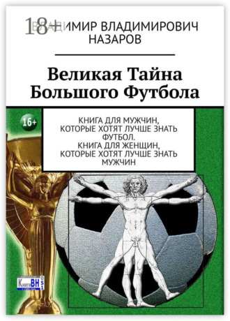 Обложка книги «Великая тайна большого футбола. Книга для мужчин, которые хотят лучше знать футбол. Книга для женщин, которые хотят лучше знать мужчин»