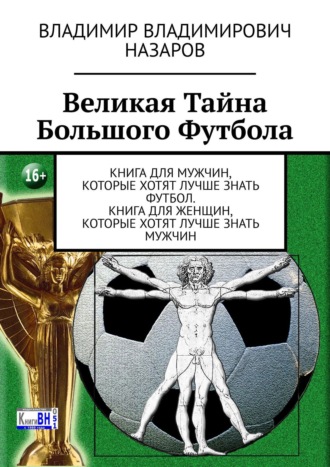 Владимир Назаров. Великая тайна большого футбола. Книга для мужчин, которые хотят лучше знать футбол. Книга для женщин, которые хотят лучше знать мужчин