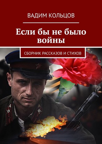 Вадим Кольцов. Если бы не было войны. Сборник рассказов и стихов