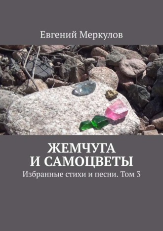 Евгений Меркулов. Жемчуга и самоцветы. Избранные стихи и песни. Том 3