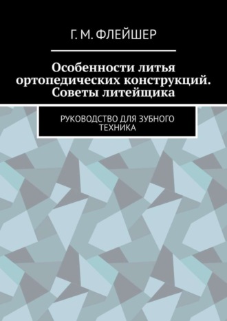 Обложка книги «Особенности литья ортопедических конструкций. Советы литейщика. Руководство для зубного техника»