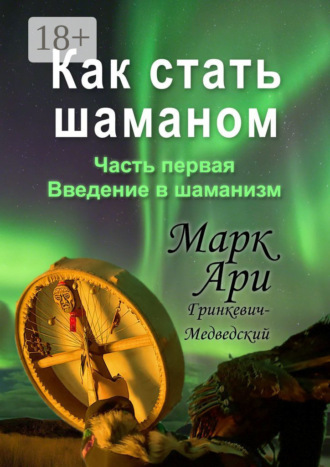 Марк Ари Гринкевич-Медведский. Как стать шаманом. Часть первая. Введение в шаманизм