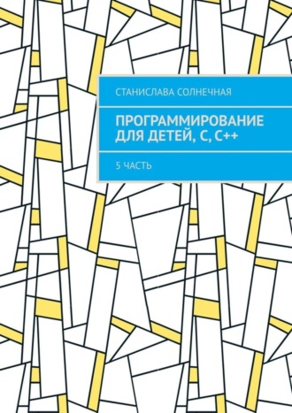 Обложка книги «Программирование для детей, С, С++. 5 часть»