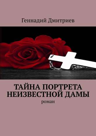 Геннадий Дмитриев. Тайна портрета неизвестной дамы. Роман