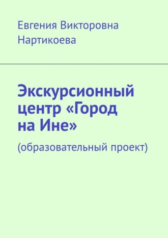 Евгения Викторовна Нартикоева. Экскурсионный центр «Город на Ине». Образовательный проект