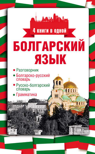 Обложка книги «Болгарский язык. 4 книги в одной: разговорник, болгарско-русский словарь, русско-болгарский словарь, грамматика»