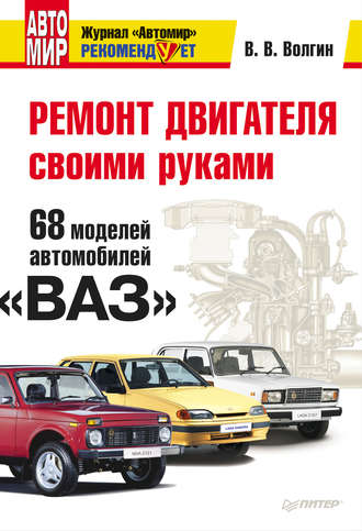 Владислав Волгин. Ремонт двигателя своими руками. 68 моделей автомобилей «ВАЗ»