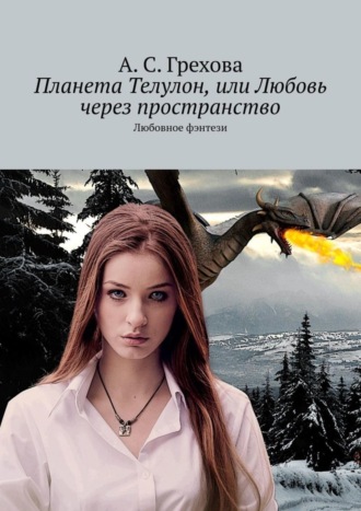 А. С. Грехова. Планета Телулон, или Любовь через пространство. Любовное фэнтези