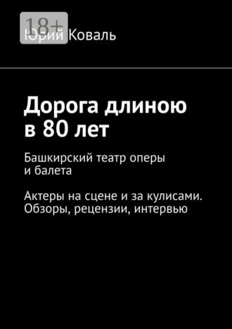 Обложка книги «Дорога длиною в 80 лет. Башкирский театр оперы и балета. Актеры на сцене и за кулисами. Обзоры, рецензии, интервью»