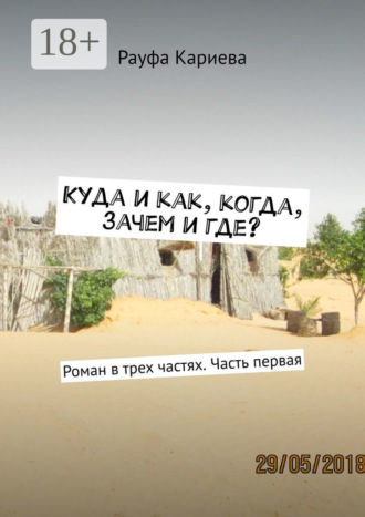 Обложка книги «Куда и как, когда, зачем и где? Роман в трех частях. Часть первая»