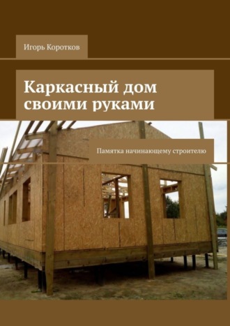 Обложка книги «Каркасный дом своими руками. Памятка начинающему строителю»