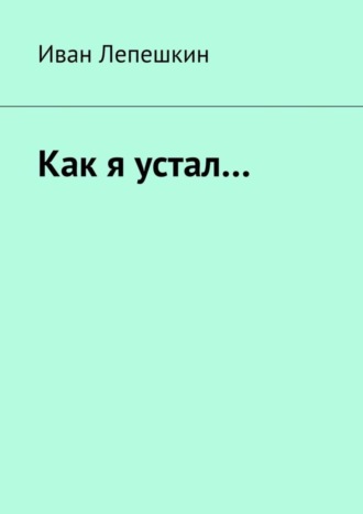 Обложка книги «Как я устал…»
