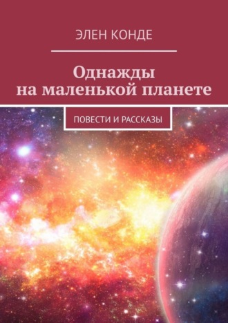 Элен Конде. Однажды на маленькой планете. Повести и рассказы