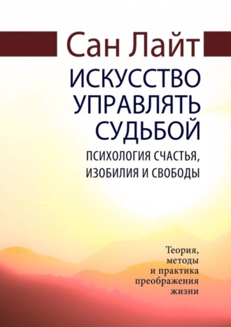 Сан Лайт. Искусство управлять судьбой. Психология счастья, изобилия и свободы