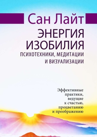 Сан Лайт. Энергия изобилия. Психотехники, медитации и визуализации