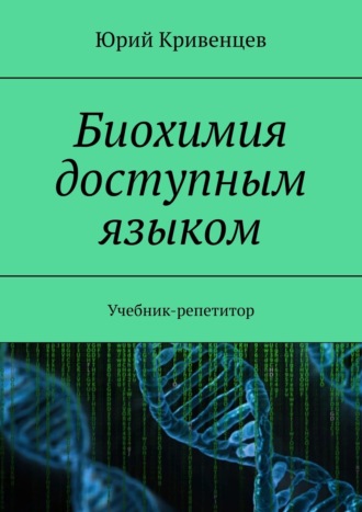 Юрий Кривенцев. Биохимия доступным языком. Учебник-репетитор