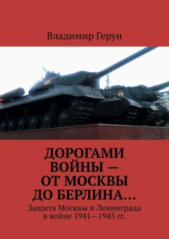 Обложка книги «Дорогами войны – от Москвы до Берлина… Защита Москвы и Ленинграда в войне 1941—1945 гг.»