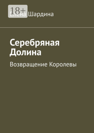 Елена Шардина. Серебряная Долина. Возвращение Королевы