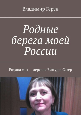 Обложка книги «Родные берега моей России. Родина моя – деревня Вишур и Север»