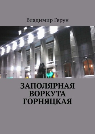 Обложка книги «Заполярная Воркута горняцкая»