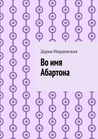 Дарья Алексеевна Иорданская. Во имя Абартона