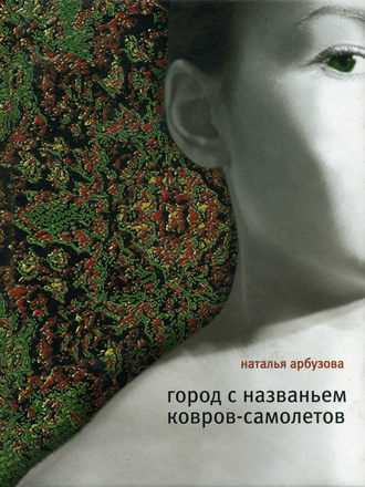 Наталья Ильинична Арбузова. Город с названьем Ковров-Самолетов (сборник)