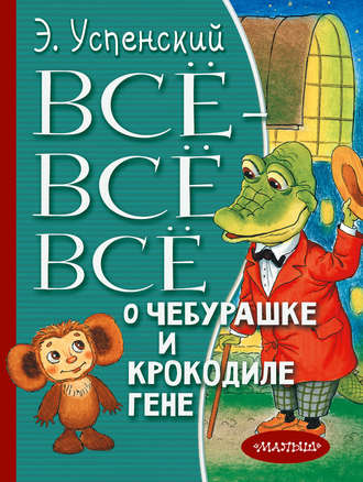 Обложка книги «Всё-всё-всё о Чебурашке и крокодиле Гене (сборник)»