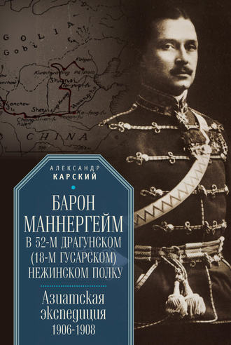 А. А. Карский. Барон Маннергейм в 52-м драгунском (18-м гусарском) Нежинском полку. Азиатская экспедиция 1906–1908