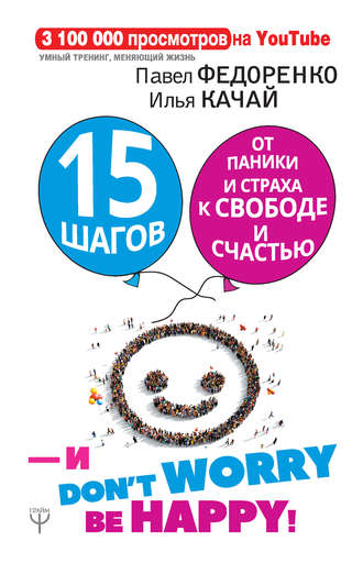 . 15 шагов от паники и страха к свободе и счастью. И – don’t worry! bе happy!