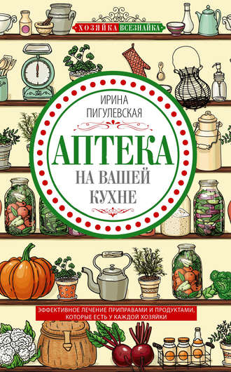 Обложка книги «Аптека на вашей кухне. Эффективное лечение приправами и продуктами, которые есть у каждой хозяйки»