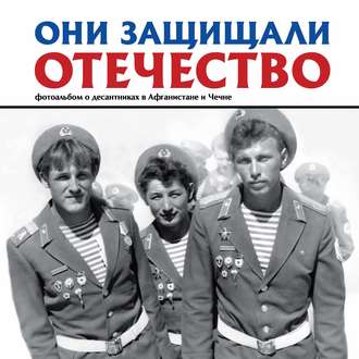 Обложка книги «Они защищали Отечество. Фотоальбом о десантниках в Афганистане и Чечне»