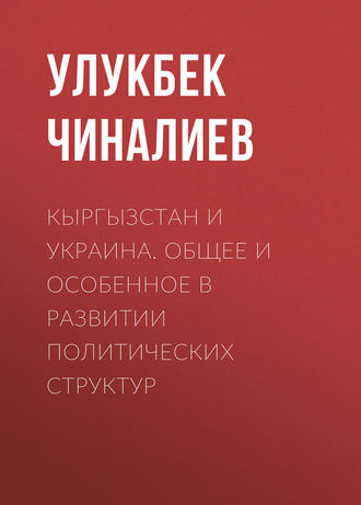 Обложка книги «Кыргызстан и Украина. Общее и особенное в развитии политических структур»