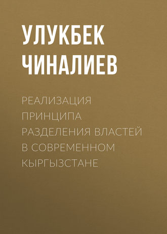 Улукбек Чиналиев. Реализация принципа разделения властей в современном Кыргызстане