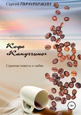 Сергей Пичуричкин. Кофе «Капуччино». Странная повесть о любви