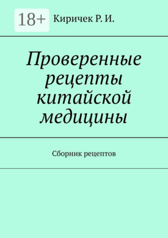 Р. И. Киричек. Проверенные рецепты китайской медицины. Сборник рецептов