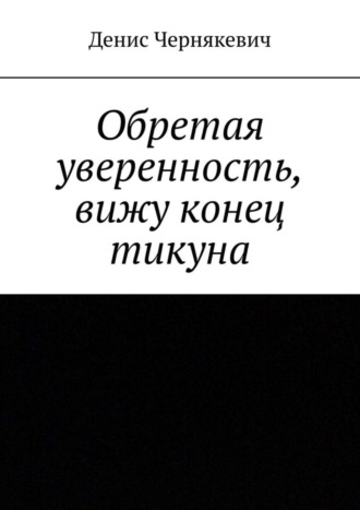 Денис Чернякевич. Обретая уверенность, вижу конец тикуна