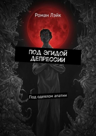 Роман Вячеславович Лэйк. Под эгидой депрессии. Под одеялом апатии