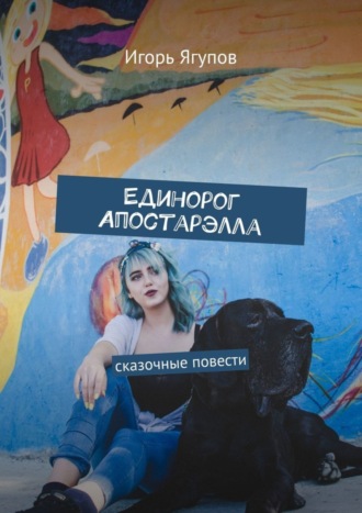 Обложка книги «Единорог Апостарэлла. Сказочные повести»