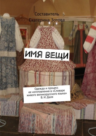 Обложка книги «Имя вещи. Одежда и процесс ее изготовления в «Словаре живого великорусского языка» В. И. Даля»