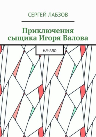 Сергей Лабзов. Приключения сыщика Игоря Валова. Начало