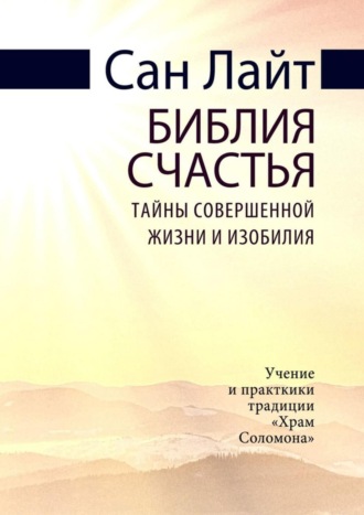 Сан Лайт. Библия счастья. Тайны совершенной жизни и изобилия