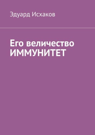 Эдуард Исхаков. Его величество ИММУНИТЕТ