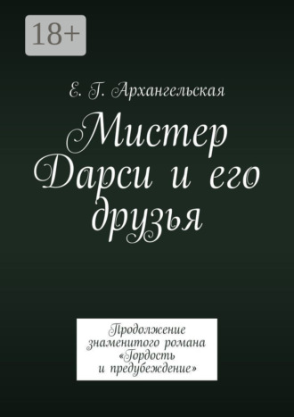 Е. Г. Архангельская. Мистер Дарси и его друзья. Продолжение знаменитого романа «Гордость и предубеждение»