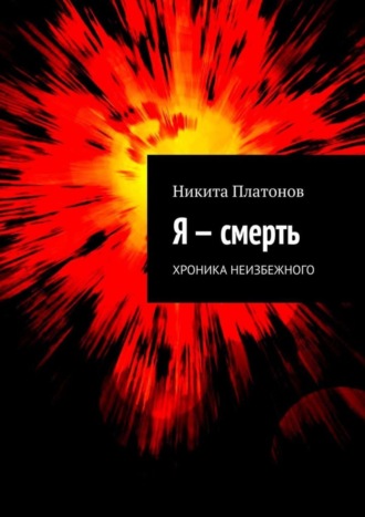 Никита Платонов. Я – смерть. Хроника неизбежного