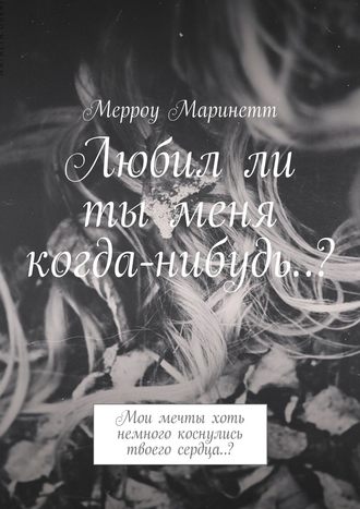 Мерроу Маринетт. Любил ли ты меня когда-нибудь..? Мои мечты хоть немного коснулись твоего сердца..?